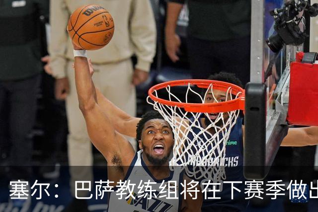 塞尔：巴萨教练组将在下赛季做出人员调整，体能主管岗位进行更迭